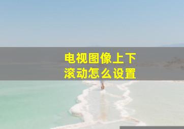 电视图像上下滚动怎么设置