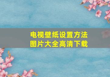 电视壁纸设置方法图片大全高清下载