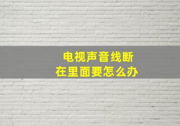 电视声音线断在里面要怎么办