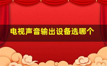 电视声音输出设备选哪个