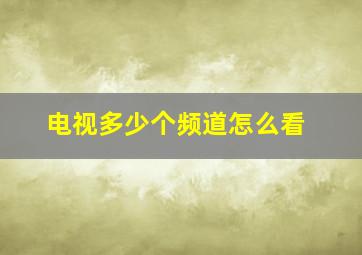 电视多少个频道怎么看