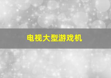 电视大型游戏机