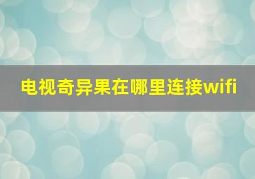 电视奇异果在哪里连接wifi