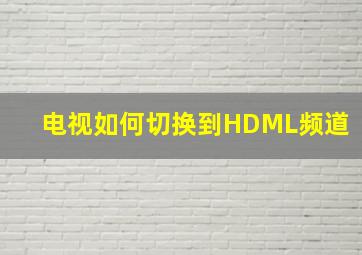 电视如何切换到HDML频道