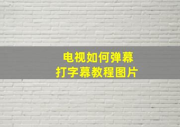 电视如何弹幕打字幕教程图片