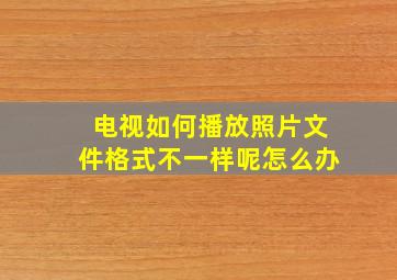 电视如何播放照片文件格式不一样呢怎么办