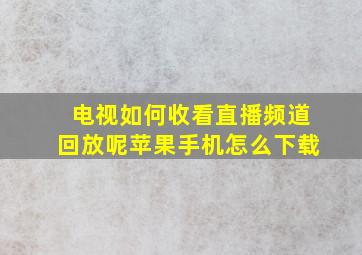 电视如何收看直播频道回放呢苹果手机怎么下载