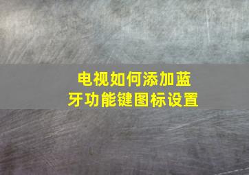 电视如何添加蓝牙功能键图标设置