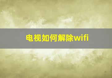 电视如何解除wifi