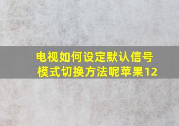 电视如何设定默认信号模式切换方法呢苹果12