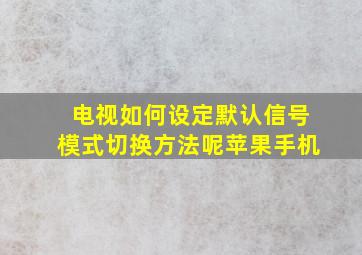 电视如何设定默认信号模式切换方法呢苹果手机