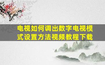 电视如何调出数字电视模式设置方法视频教程下载