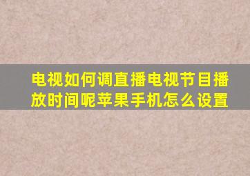 电视如何调直播电视节目播放时间呢苹果手机怎么设置