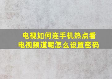 电视如何连手机热点看电视频道呢怎么设置密码