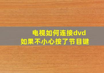 电视如何连接dvd如果不小心按了节目键