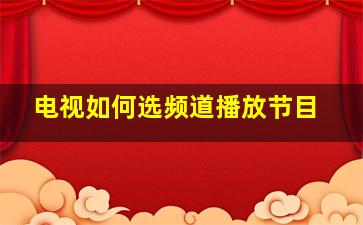 电视如何选频道播放节目