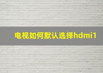 电视如何默认选择hdmi1