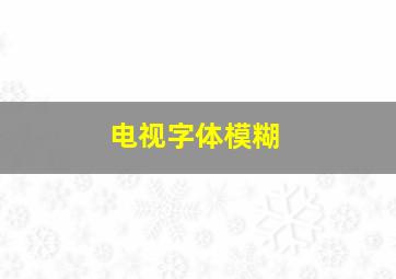 电视字体模糊