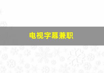 电视字幕兼职