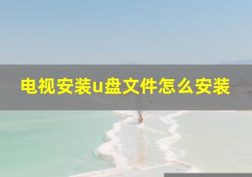 电视安装u盘文件怎么安装