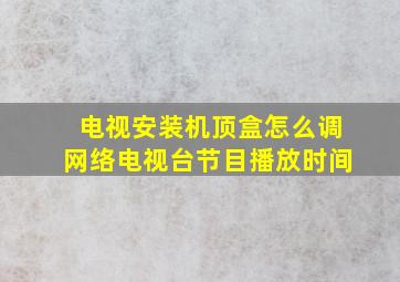 电视安装机顶盒怎么调网络电视台节目播放时间