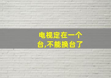 电视定在一个台,不能换台了