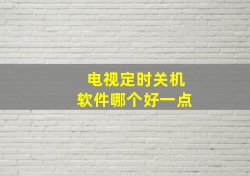 电视定时关机软件哪个好一点