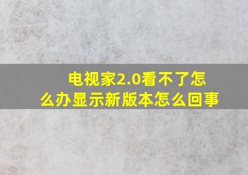 电视家2.0看不了怎么办显示新版本怎么回事