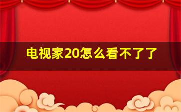 电视家20怎么看不了了