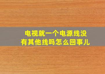 电视就一个电源线没有其他线吗怎么回事儿