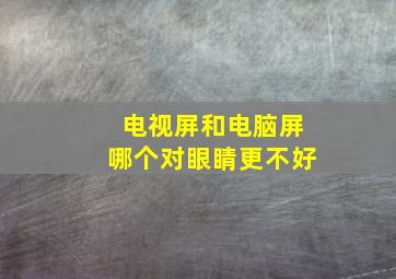 电视屏和电脑屏哪个对眼睛更不好