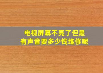 电视屏幕不亮了但是有声音要多少钱维修呢