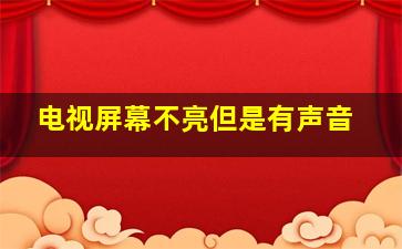 电视屏幕不亮但是有声音