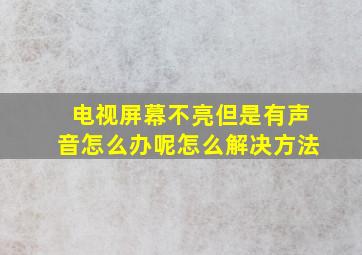 电视屏幕不亮但是有声音怎么办呢怎么解决方法