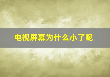 电视屏幕为什么小了呢