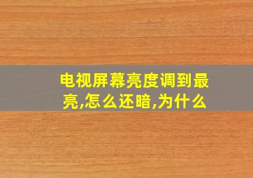 电视屏幕亮度调到最亮,怎么还暗,为什么