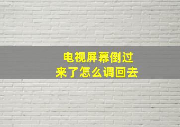 电视屏幕倒过来了怎么调回去