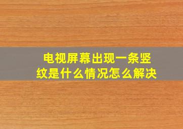 电视屏幕出现一条竖纹是什么情况怎么解决