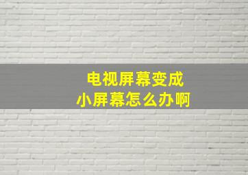 电视屏幕变成小屏幕怎么办啊