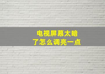 电视屏幕太暗了怎么调亮一点