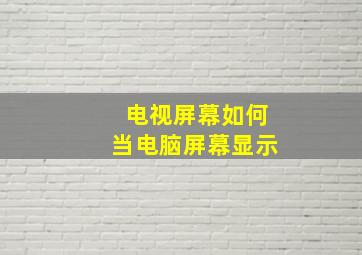 电视屏幕如何当电脑屏幕显示