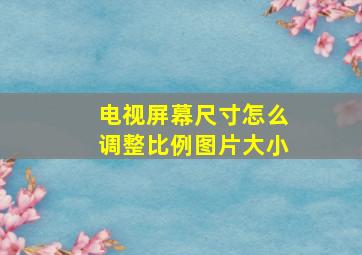 电视屏幕尺寸怎么调整比例图片大小