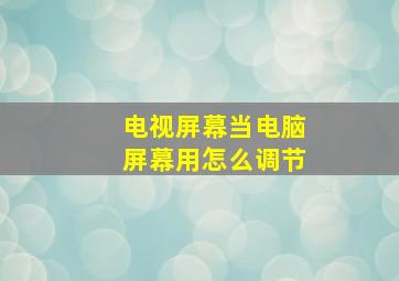 电视屏幕当电脑屏幕用怎么调节