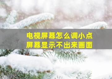 电视屏幕怎么调小点屏幕显示不出来画面