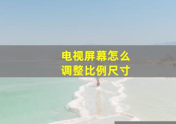 电视屏幕怎么调整比例尺寸