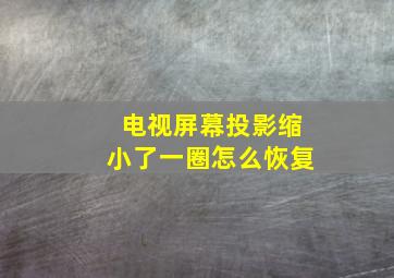 电视屏幕投影缩小了一圈怎么恢复