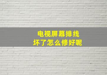 电视屏幕排线坏了怎么修好呢