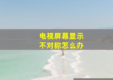 电视屏幕显示不对称怎么办