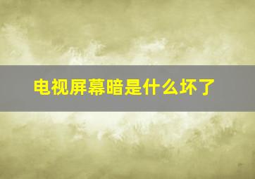 电视屏幕暗是什么坏了