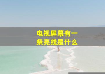 电视屏幕有一条亮线是什么